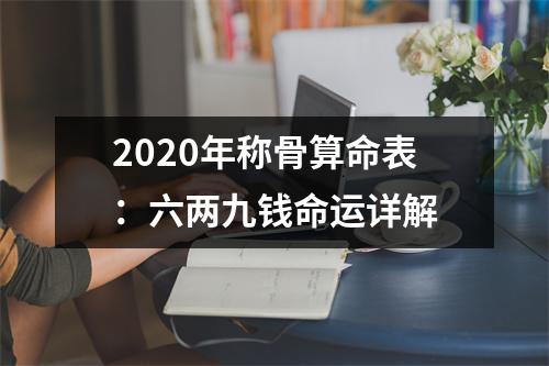 <h3>2025年称骨算命表：六两九钱命运详解