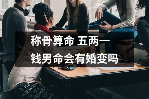 称骨算命五两一钱男命会有婚变吗