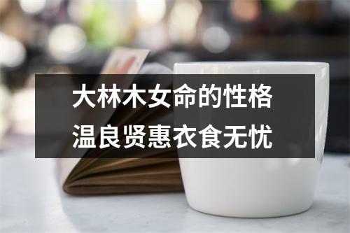 <h3>大林木女命的性格温良贤惠衣食无忧